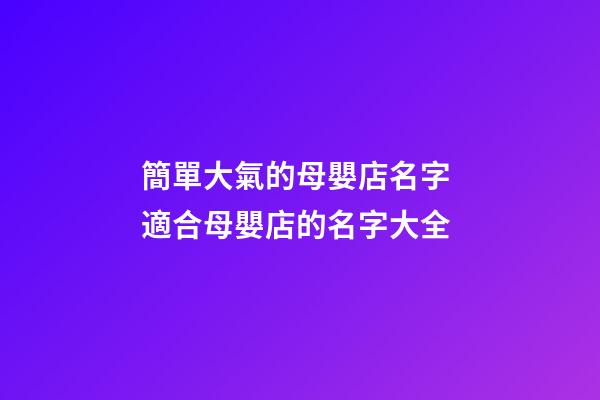 簡單大氣的母嬰店名字 適合母嬰店的名字大全-第1張-店鋪起名-玄機派